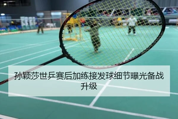 孙颖莎世乒赛后加练接发球细节曝光备战升级