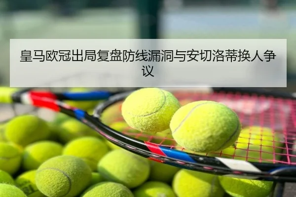 皇马欧冠出局复盘防线漏洞与安切洛蒂换人争议