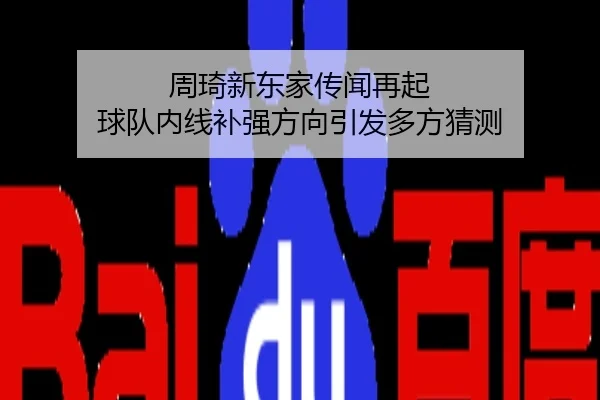 周琦新东家传闻再起 球队内线补强方向引发多方猜测