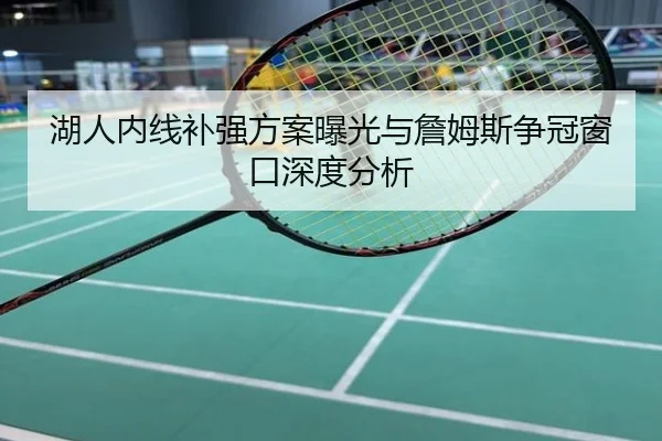 湖人内线补强方案曝光与詹姆斯争冠窗口深度分析