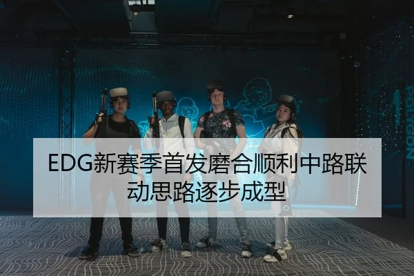 EDG新赛季首发磨合顺利中路联动思路逐步成型