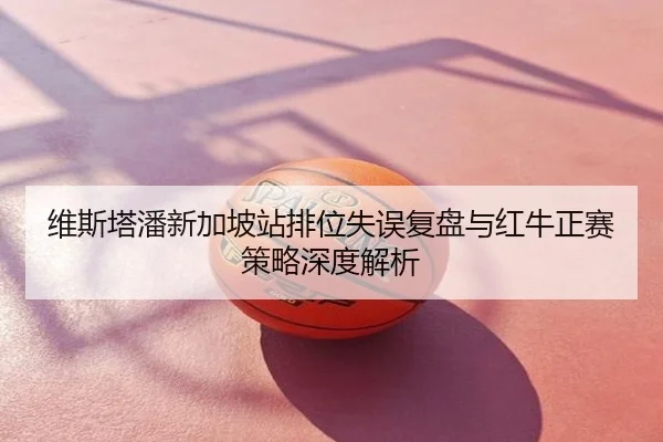 维斯塔潘新加坡站排位失误复盘与红牛正赛策略深度解析