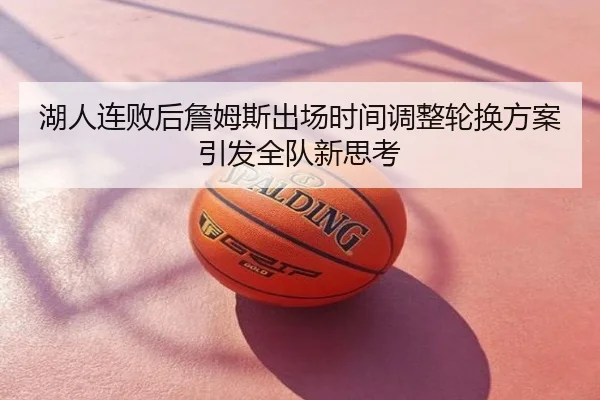 湖人连败后詹姆斯出场时间调整轮换方案引发全队新思考