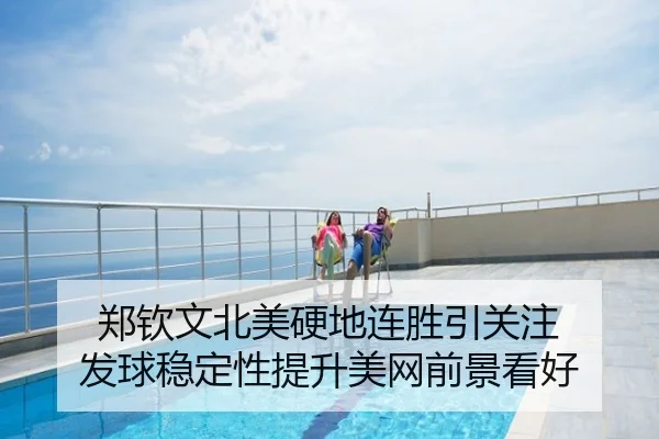 郑钦文北美硬地连胜引关注 发球稳定性提升美网前景看好