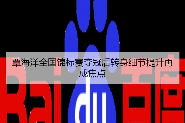 覃海洋全国锦标赛夺冠后转身细节提升再成焦点
