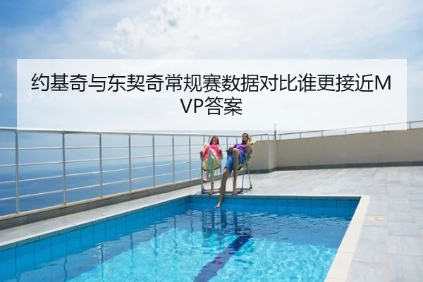 约基奇与东契奇常规赛数据对比谁更接近MVP答案